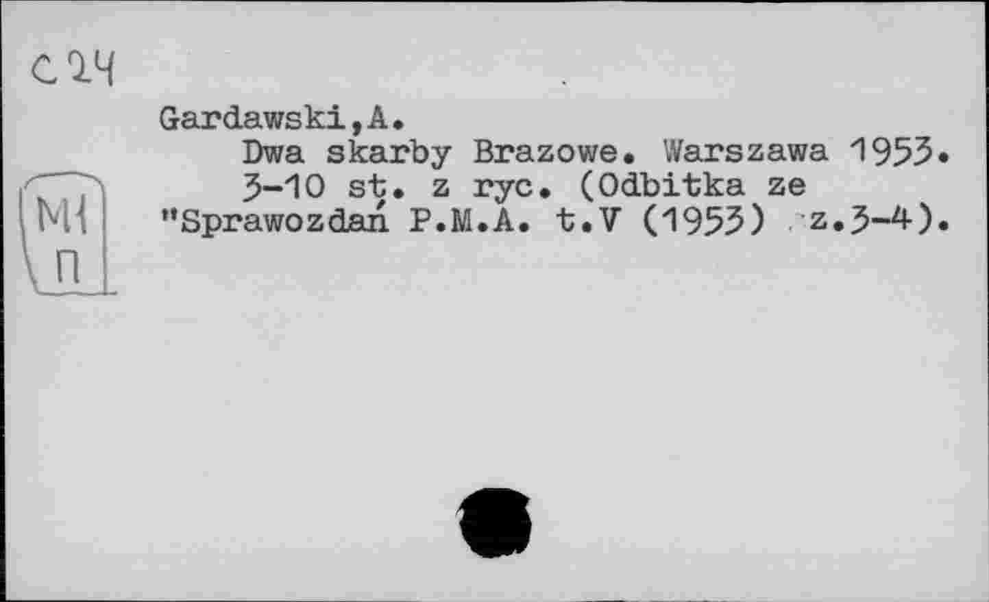 ﻿слч
Gardawski,A.
Dwa skarby Brazowe. Warszawa 1955« 3-10 st. z ryc. (Odbitka ze "Sprawozdan. P.M.A. t.V (1955) z.3-4).